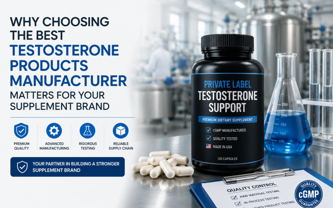 Why Choosing the Best Testosterone Products Manufacturer Matters for Your Supplement Brand